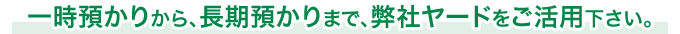 一時預かりから、長期預かりまで、弊社ヤードをご活用下さい。