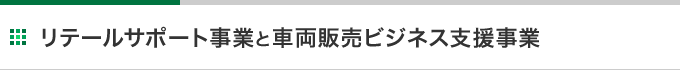 リテールサポート事業と車両販売ビジネス支援事業