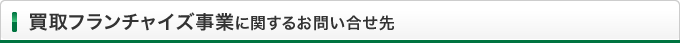 買取フランチャイズ事業に関するお問い合せ先